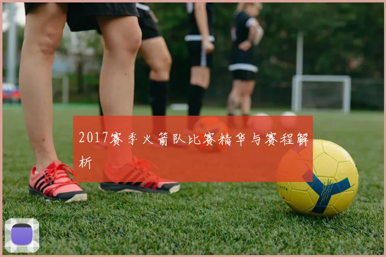 2017赛季火箭队比赛精华与赛程解析