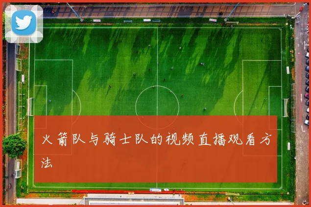 火箭队与骑士队的视频直播观看方法