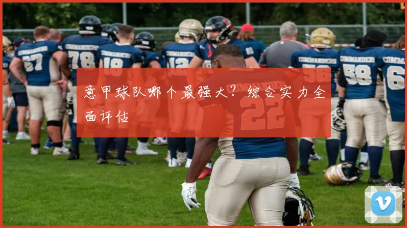 意甲球队哪个最强大？综合实力全面评估