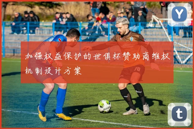 加强权益保护的世俱杯赞助商维权机制设计方案