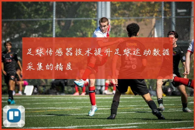 足球传感器技术提升足球运动数据采集的精度