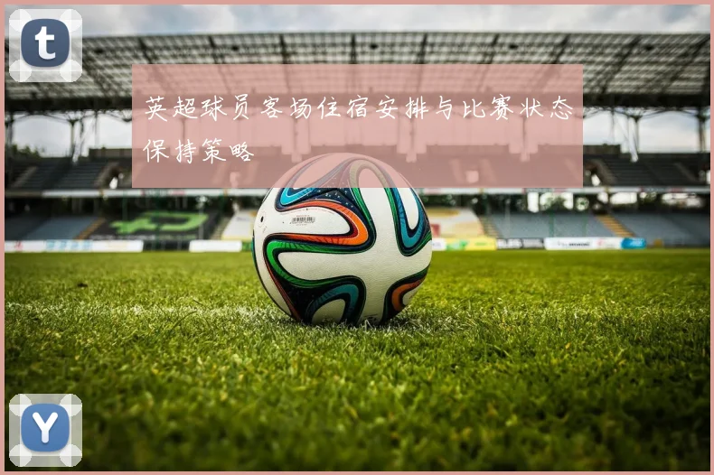 英超球员客场住宿安排与比赛状态保持策略