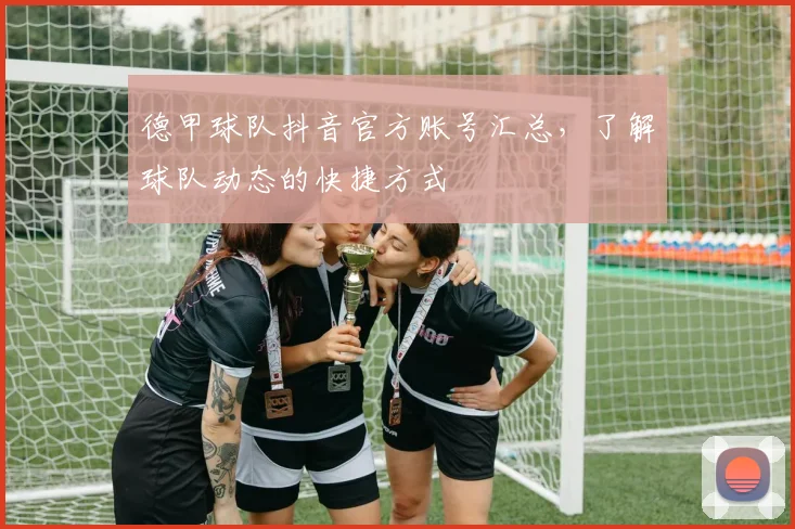 德甲球队抖音官方账号汇总，了解球队动态的快捷方式