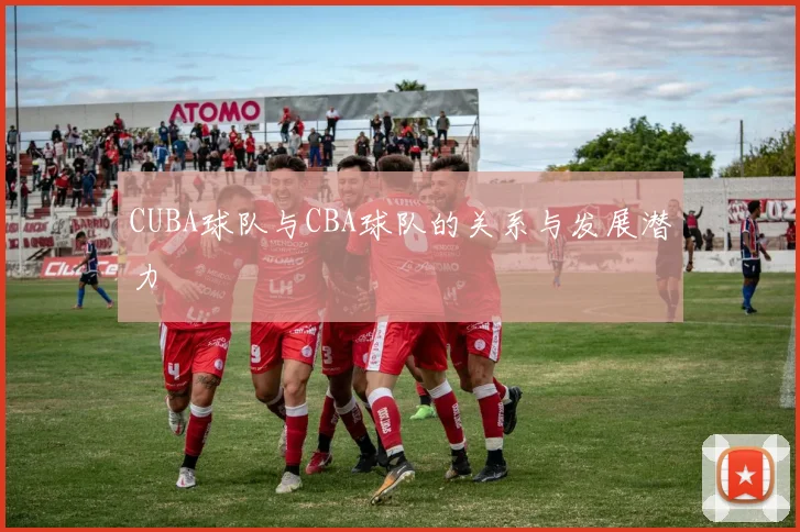 CUBA球队与CBA球队的关系与发展潜力