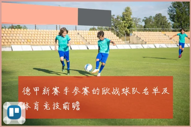 德甲新赛季参赛的欧战球队名单及体育竞技前瞻