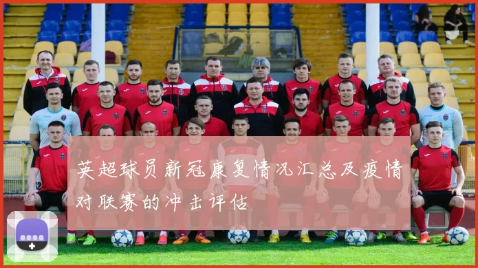 英超球员新冠康复情况汇总及疫情对联赛的冲击评估