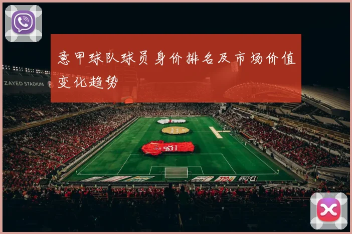 意甲球队球员身价排名及市场价值变化趋势