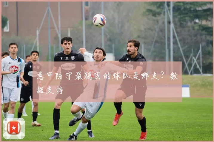意甲防守最稳固的球队是哪支？数据支持